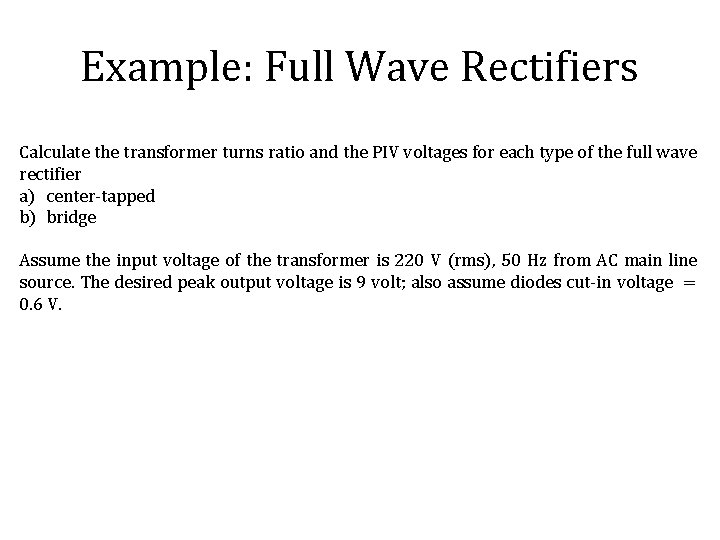 Example: Full Wave Rectifiers Calculate the transformer turns ratio and the PIV voltages for