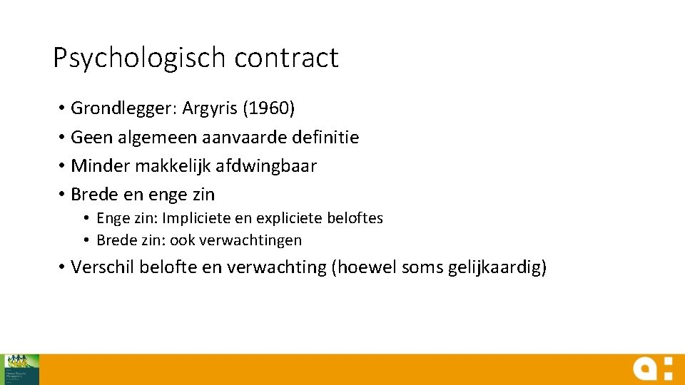 Psychologisch contract • Grondlegger: Argyris (1960) • Geen algemeen aanvaarde definitie • Minder makkelijk