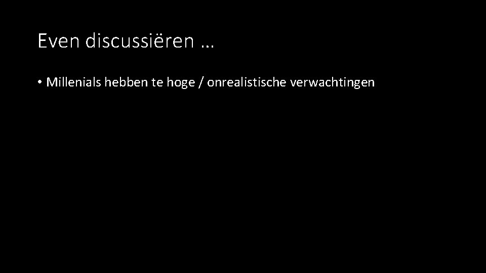 Even discussiëren … • Millenials hebben te hoge / onrealistische verwachtingen 