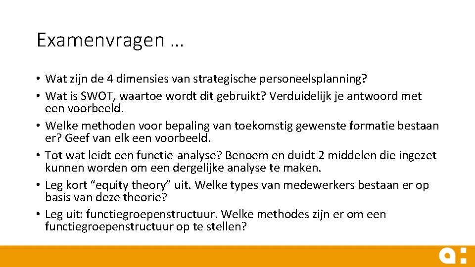 Examenvragen … • Wat zijn de 4 dimensies van strategische personeelsplanning? • Wat is