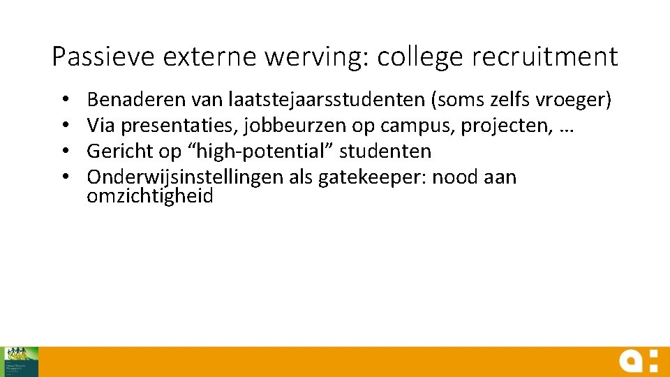 Passieve externe werving: college recruitment • • Benaderen van laatstejaarsstudenten (soms zelfs vroeger) Via