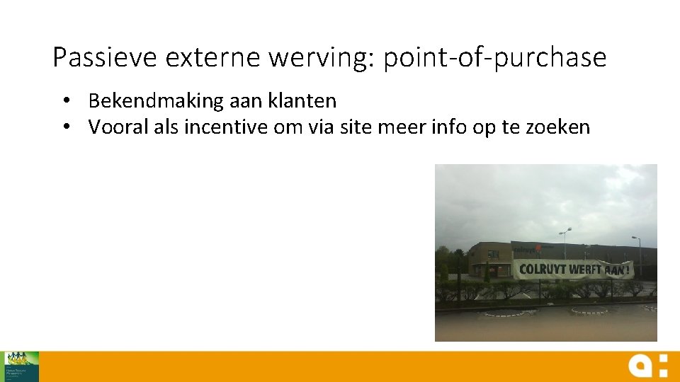 Passieve externe werving: point-of-purchase • Bekendmaking aan klanten • Vooral als incentive om via