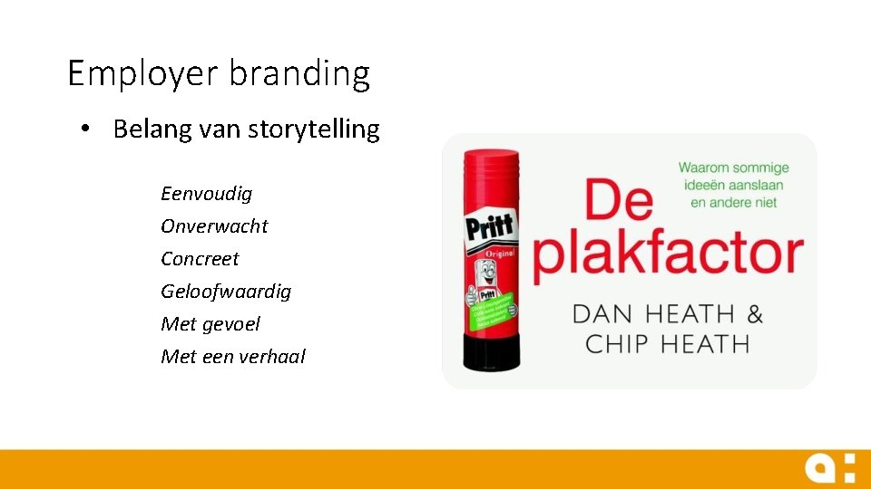 Employer branding • Belang van storytelling Eenvoudig Onverwacht Concreet Geloofwaardig Met gevoel Met een