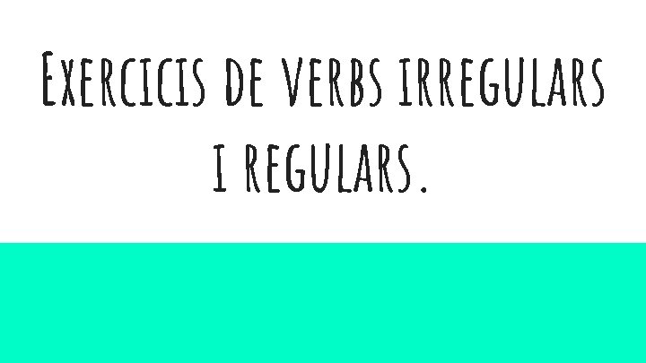 Exercicis de verbs irregulars i regulars. 