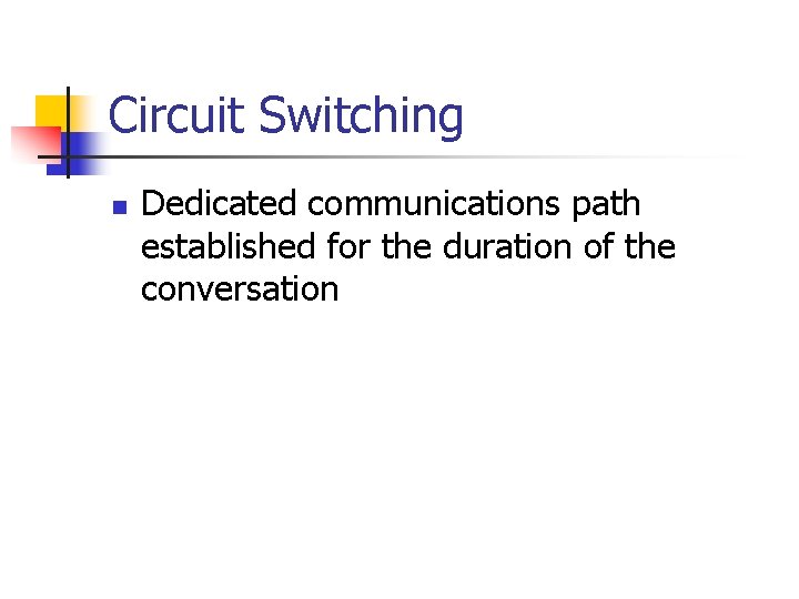 Circuit Switching n Dedicated communications path established for the duration of the conversation 