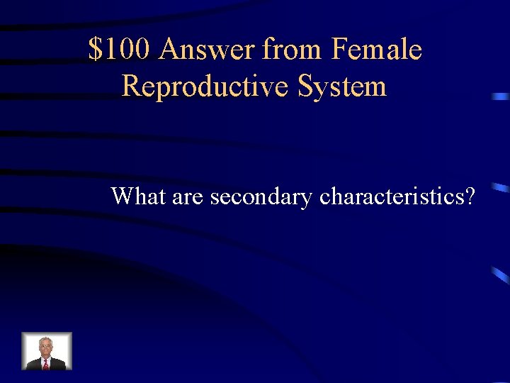 $100 Answer from Female Reproductive System What are secondary characteristics? $100 Answer from Female Reproductive System What are secondary characteristics?