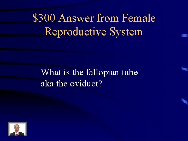 $300 Answer from Female Reproductive System What is the fallopian tube aka the oviduct? $300 Answer from Female Reproductive System What is the fallopian tube aka the oviduct?