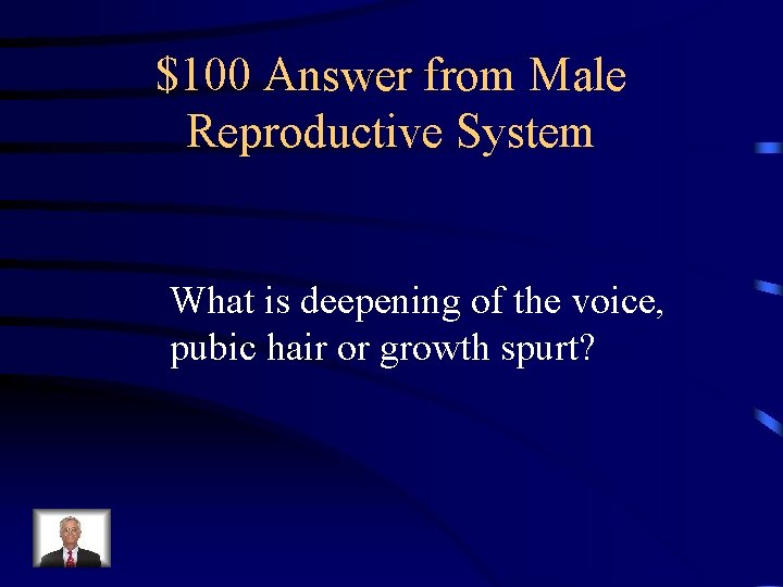 $100 Answer from Male Reproductive System What is deepening of the voice, pubic hair $100 Answer from Male Reproductive System What is deepening of the voice, pubic hair