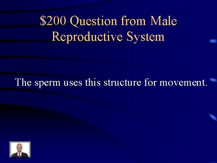 $200 Question from Male Reproductive System The sperm uses this structure for movement. $200 Question from Male Reproductive System The sperm uses this structure for movement.