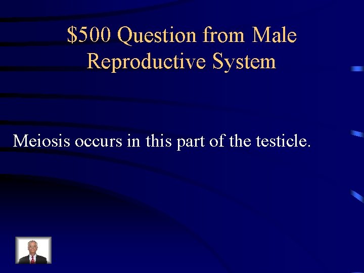 $500 Question from Male Reproductive System Meiosis occurs in this part of the testicle. $500 Question from Male Reproductive System Meiosis occurs in this part of the testicle.