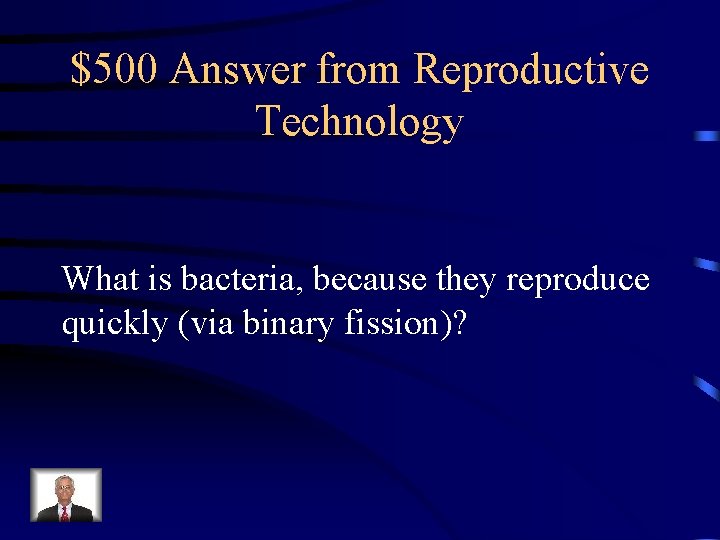 $500 Answer from Reproductive Technology What is bacteria, because they reproduce quickly (via binary $500 Answer from Reproductive Technology What is bacteria, because they reproduce quickly (via binary