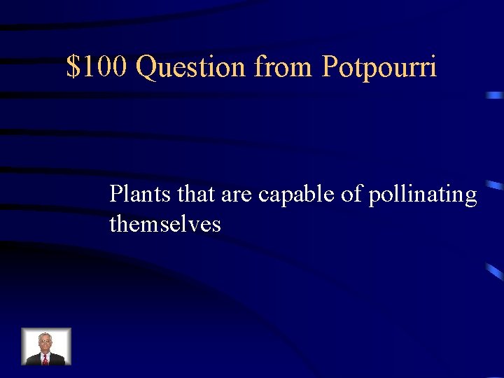 $100 Question from Potpourri Plants that are capable of pollinating themselves $100 Question from Potpourri Plants that are capable of pollinating themselves