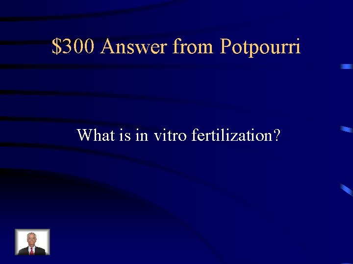 $300 Answer from Potpourri What is in vitro fertilization? $300 Answer from Potpourri What is in vitro fertilization?