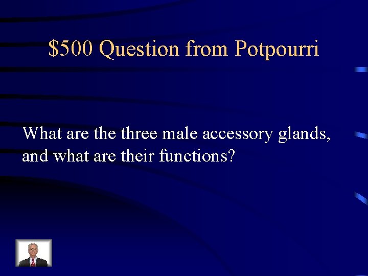 $500 Question from Potpourri What are three male accessory glands, and what are their $500 Question from Potpourri What are three male accessory glands, and what are their