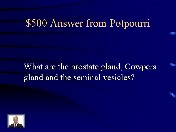 $500 Answer from Potpourri What are the prostate gland, Cowpers gland the seminal vesicles? $500 Answer from Potpourri What are the prostate gland, Cowpers gland the seminal vesicles?