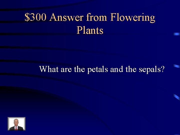 $300 Answer from Flowering Plants What are the petals and the sepals? $300 Answer from Flowering Plants What are the petals and the sepals?