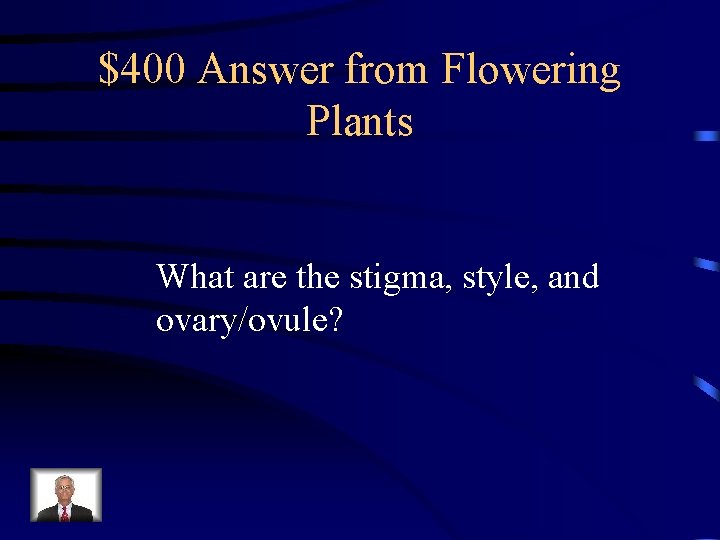$400 Answer from Flowering Plants What are the stigma, style, and ovary/ovule? $400 Answer from Flowering Plants What are the stigma, style, and ovary/ovule?
