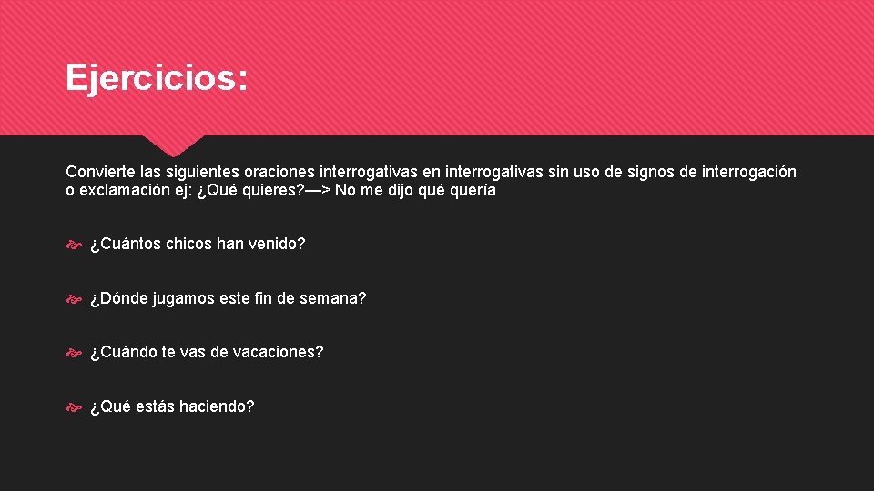 Ejercicios: Convierte las siguientes oraciones interrogativas en interrogativas sin uso de signos de interrogación