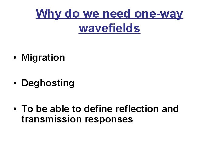 Why do we need one-way wavefields • Migration • Deghosting • To be able