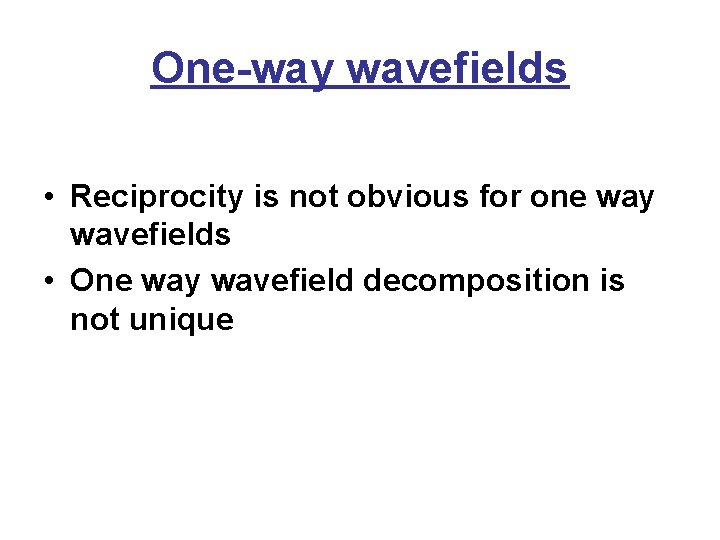 One-way wavefields • Reciprocity is not obvious for one way wavefields • One way