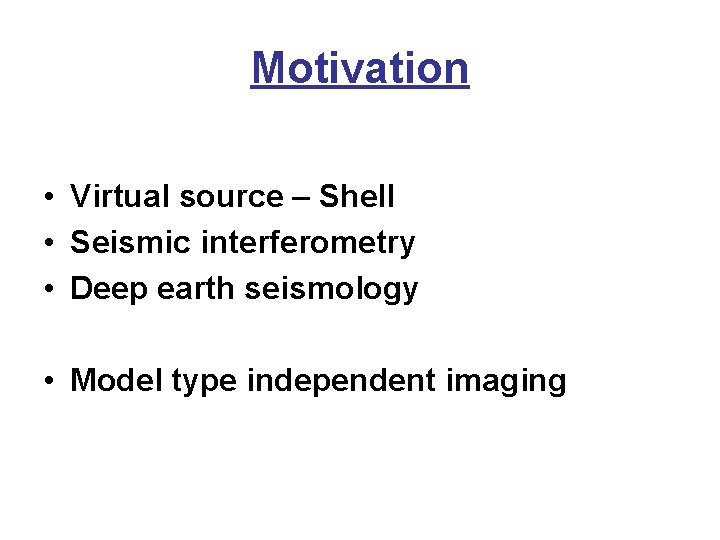 Motivation • Virtual source – Shell • Seismic interferometry • Deep earth seismology •