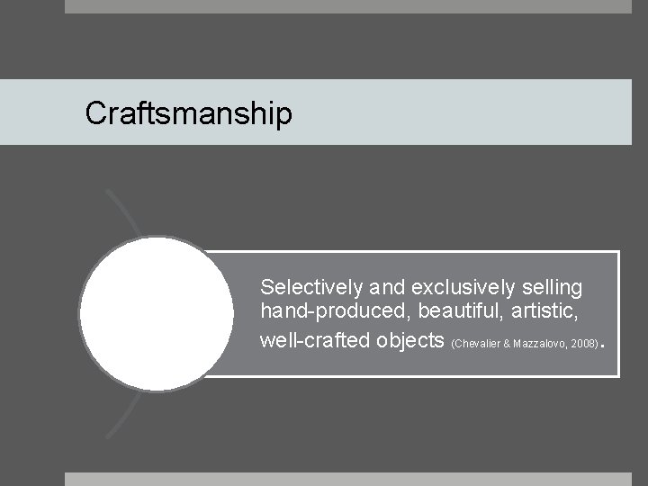 Craftsmanship Selectively and exclusively selling hand-produced, beautiful, artistic, well-crafted objects (Chevalier & Mazzalovo, 2008).