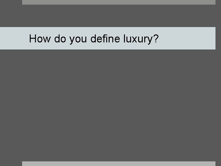 How do you define luxury? 