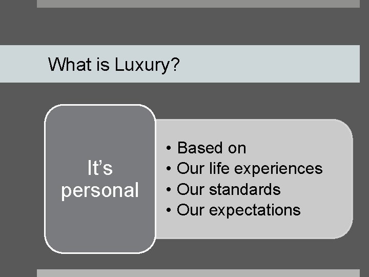 What is Luxury? It’s personal • • Based on Our life experiences Our standards