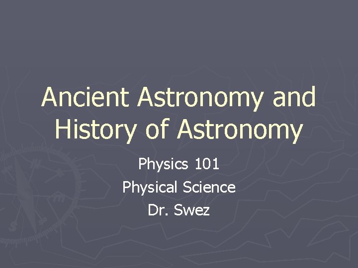 Ancient Astronomy and History of Astronomy Physics 101 Physical Science Dr. Swez 