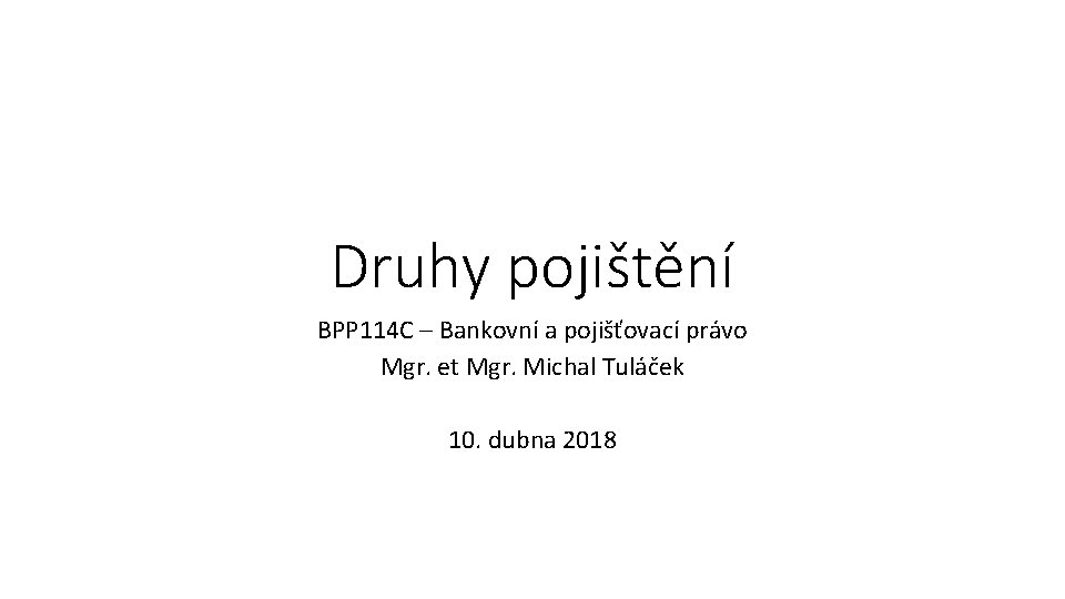 Druhy pojištění BPP 114 C – Bankovní a pojišťovací právo Mgr. et Mgr. Michal