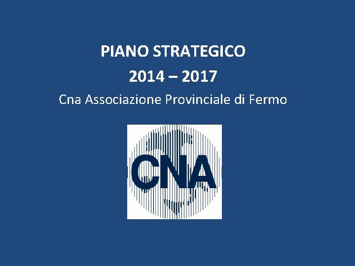 PIANO STRATEGICO 2014 – 2017 Cna Associazione Provinciale di Fermo 