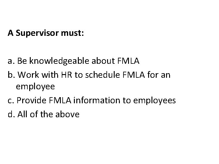 A Supervisor must: a. Be knowledgeable about FMLA b. Work with HR to schedule