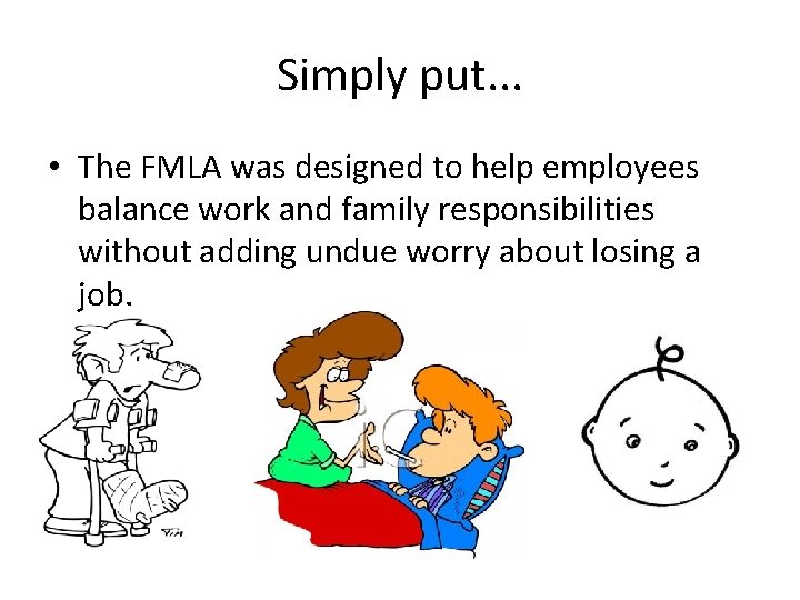 Simply put. . . • The FMLA was designed to help employees balance work