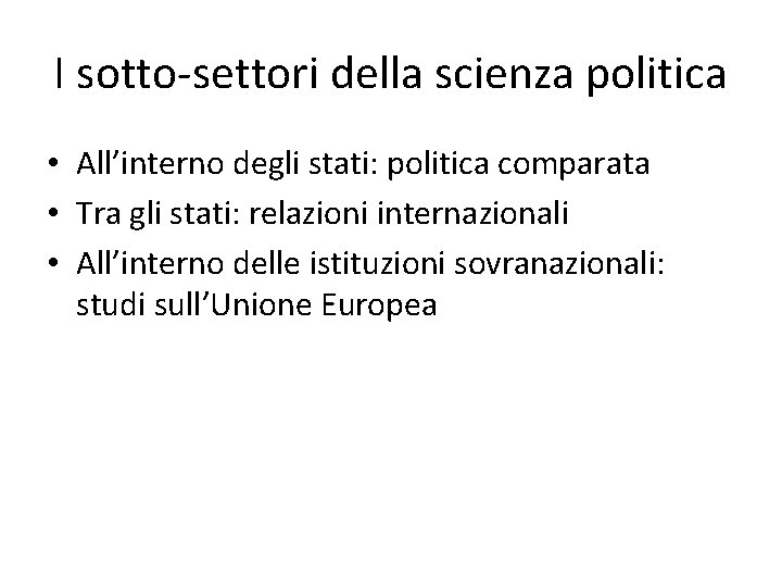 I sotto-settori della scienza politica • All’interno degli stati: politica comparata • Tra gli