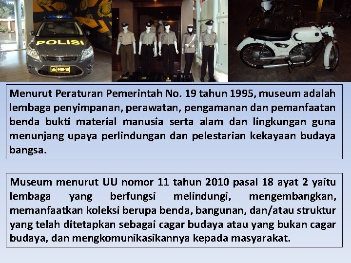 Menurut Peraturan Pemerintah No. 19 tahun 1995, museum adalah lembaga penyimpanan, perawatan, pengamanan dan