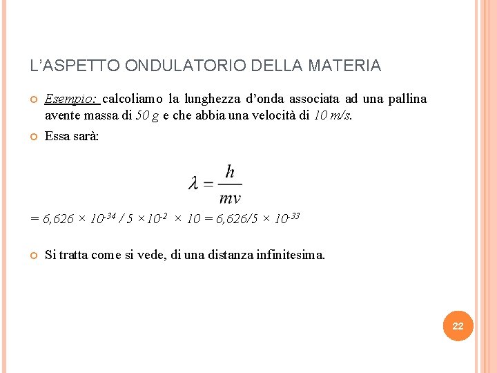 L’ASPETTO ONDULATORIO DELLA MATERIA Esempio: calcoliamo la lunghezza d’onda associata ad una pallina avente