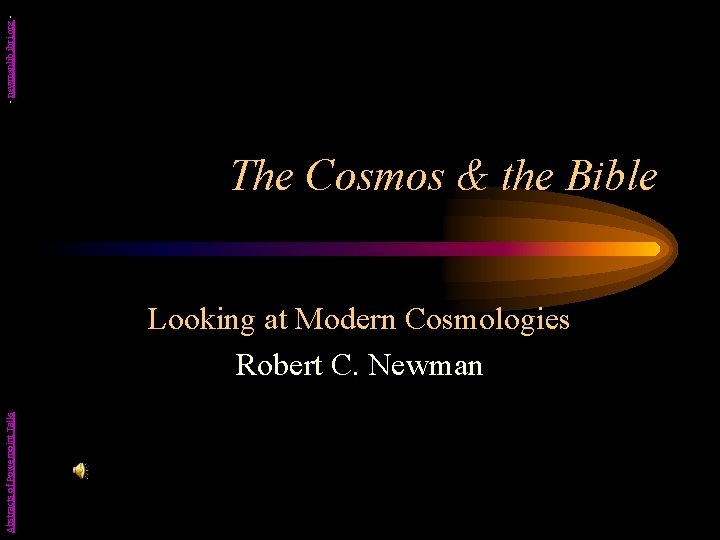 - newmanlib. ibri. org - The Cosmos & the Bible Abstracts of Powerpoint Talks