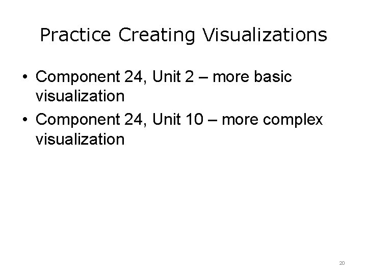 Practice Creating Visualizations • Component 24, Unit 2 – more basic visualization • Component