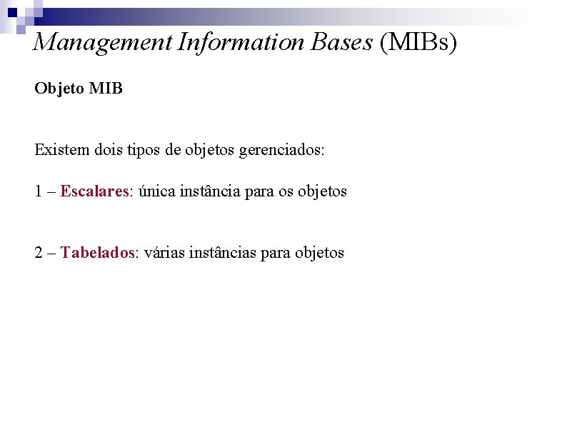 Management Information Bases (MIBs) Objeto MIB Existem dois tipos de objetos gerenciados: 1 –