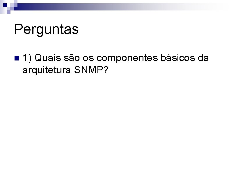 Perguntas n 1) Quais são os componentes básicos da arquitetura SNMP? 