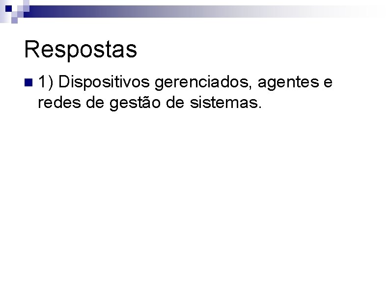 Respostas n 1) Dispositivos gerenciados, agentes e redes de gestão de sistemas. 