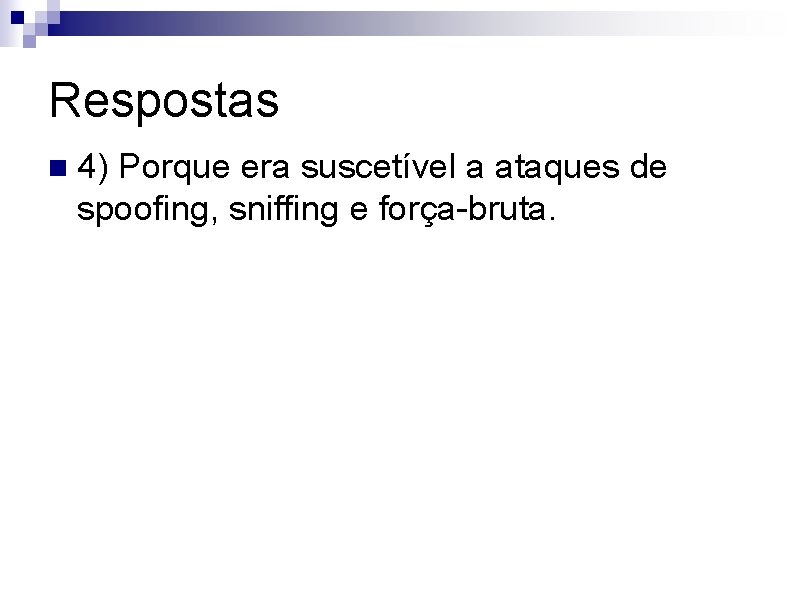 Respostas n 4) Porque era suscetível a ataques de spoofing, sniffing e força-bruta. 