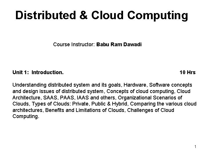 Distributed & Cloud Computing Course Instructor: Babu Ram Dawadi Unit 1: Introduction. 10 Hrs