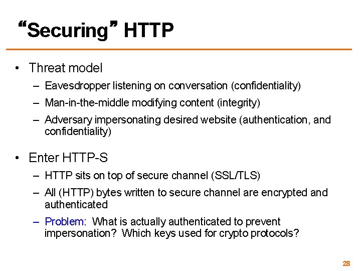 “Securing” HTTP • Threat model – Eavesdropper listening on conversation (confidentiality) – Man-in-the-middle modifying
