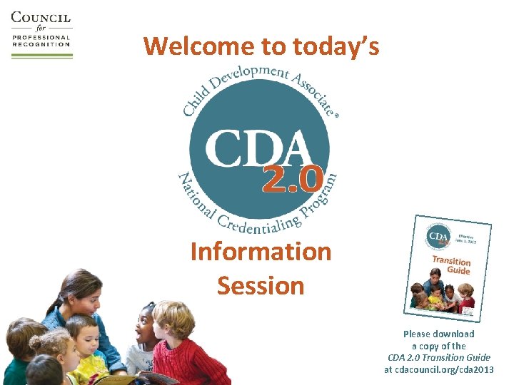 Welcome to today’s Information Session Please download a copy of the CDA 2. 0