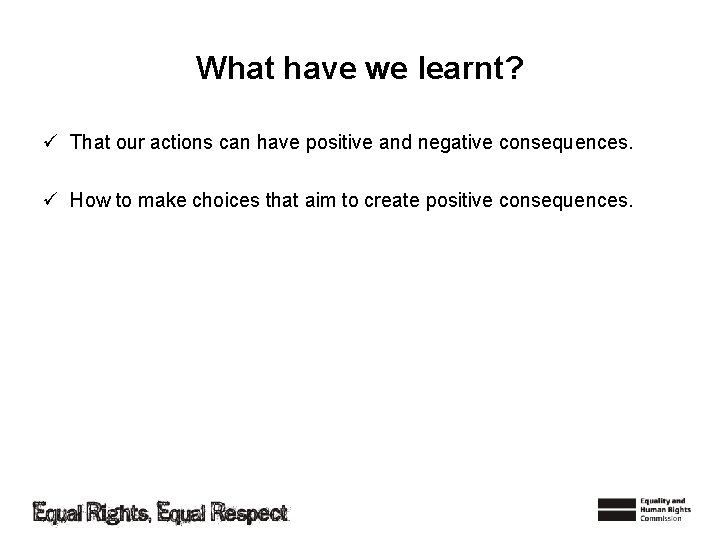 What have we learnt? ü That our actions can have positive and negative consequences.