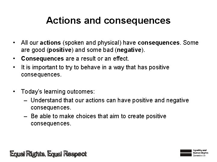 Actions and consequences • All our actions (spoken and physical) have consequences. Some are