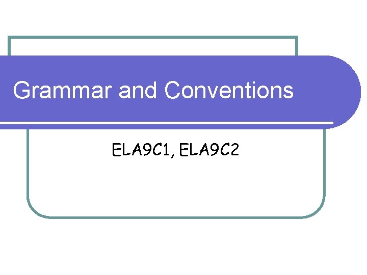 Grammar and Conventions ELA 9 C 1, ELA 9 C 2 