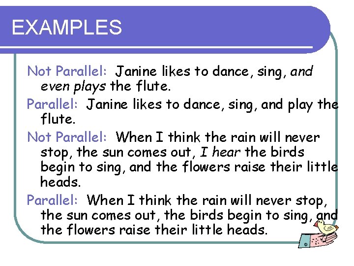 EXAMPLES Not Parallel: Janine likes to dance, sing, and even plays the flute. Parallel: