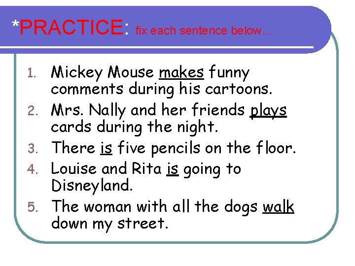 *PRACTICE: fix each sentence below… 1. 2. 3. 4. 5. Mickey Mouse makes funny